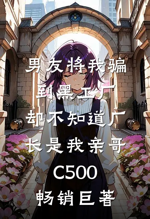 男友将我骗到黑工厂，却不知道厂长是我亲哥C500畅销巨著