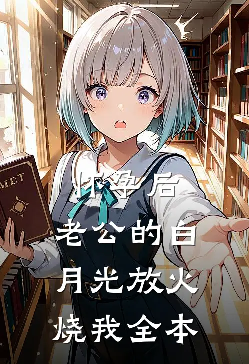 怀孕后，老公的白月光放火烧我全本