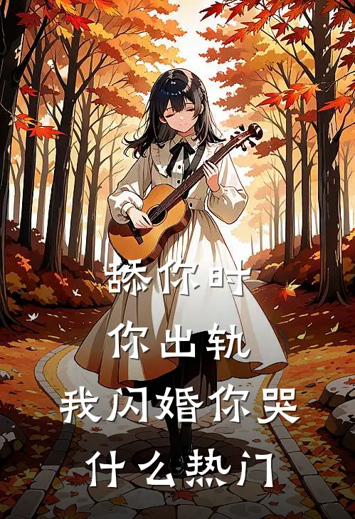 舔你时你出轨，我闪婚你哭什么热门