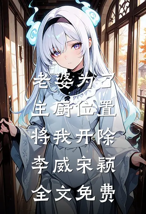 老婆为了主厨位置，将我开除李威宋颖全文免费