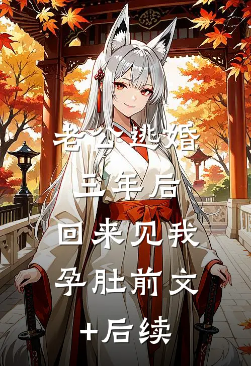 老公逃婚三年后，回来见我孕肚前文+后续