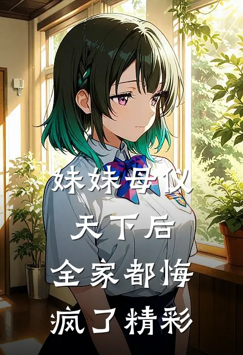 妹妹母仪天下后，全家都悔疯了精彩