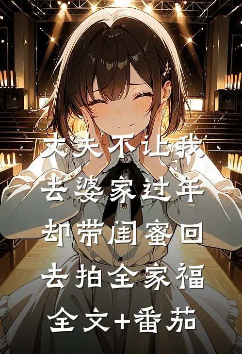 丈夫不让我去婆家过年，却带闺蜜回去拍全家福全文+番茄