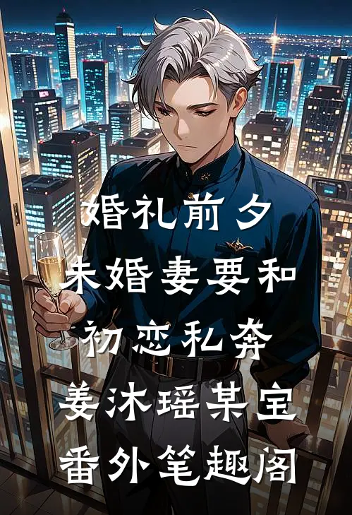 婚礼前夕，未婚妻要和初恋私奔：姜沐瑶某宝番外笔趣阁