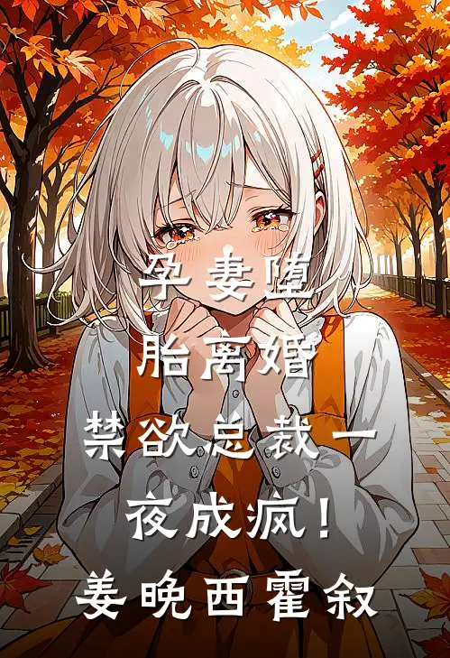 孕妻堕胎离婚，禁欲总裁一夜成疯！姜晚西霍叙
