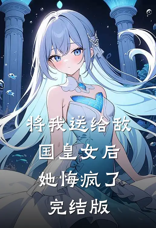 将我送给敌国皇女后，她悔疯了完结版