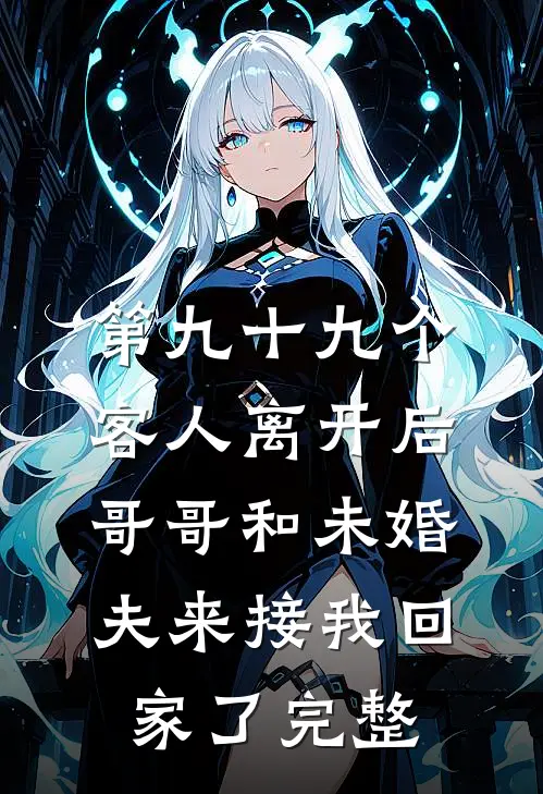 第九十九个客人离开后，哥哥和未婚夫来接我回家了完整