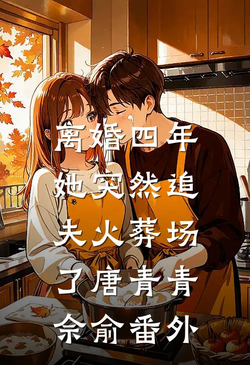 离婚四年，她突然追夫火葬场了唐青青佘俞 番外