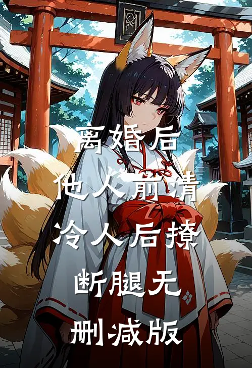 离婚后，他人前清冷人后撩断腿无删减版