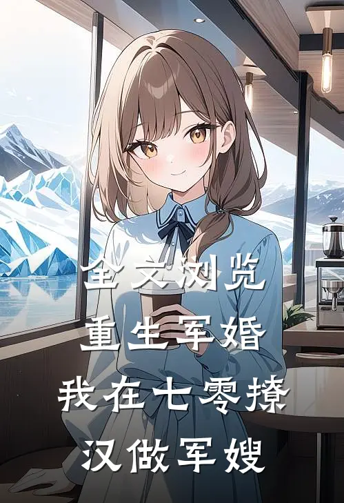 全文浏览重生军婚：我在七零撩汉做军嫂
