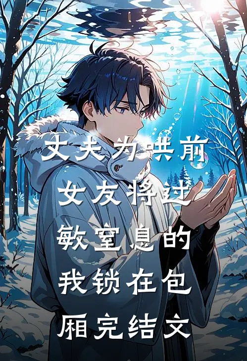 丈夫为哄前女友将过敏窒息的我锁在包厢完结文