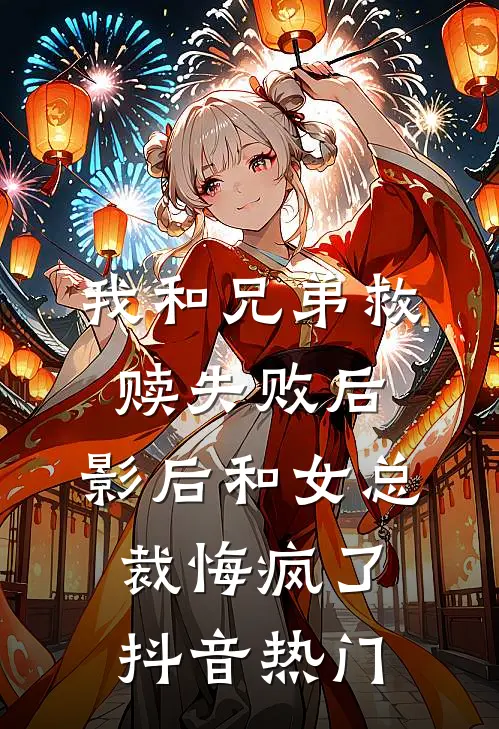 我和兄弟救赎失败后，影后和女总裁悔疯了抖音热门