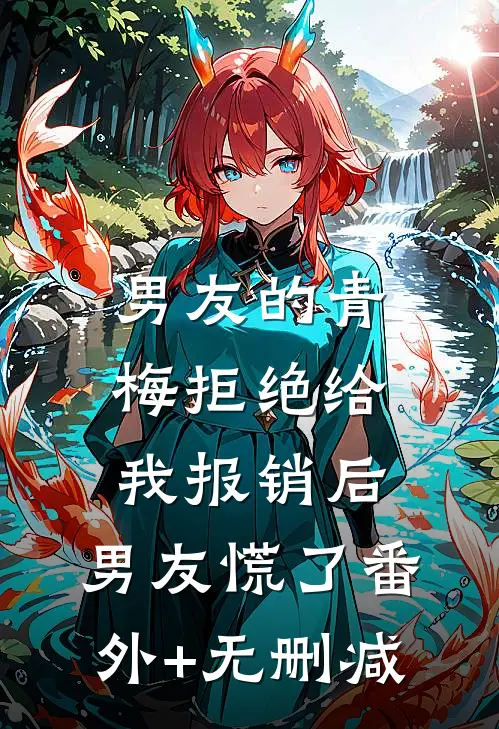 男友的青梅拒绝给我报销后，男友慌了番外+无删减