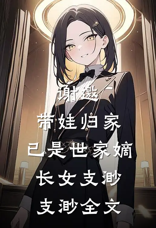 谢邀，带娃归家，已是世家嫡长女支渺支渺全文