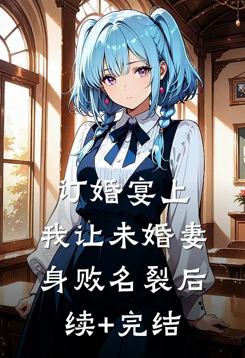 订婚宴上，我让未婚妻身败名裂后续+完结