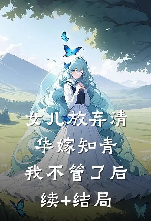 女儿放弃清华嫁知青，我不管了后续+结局