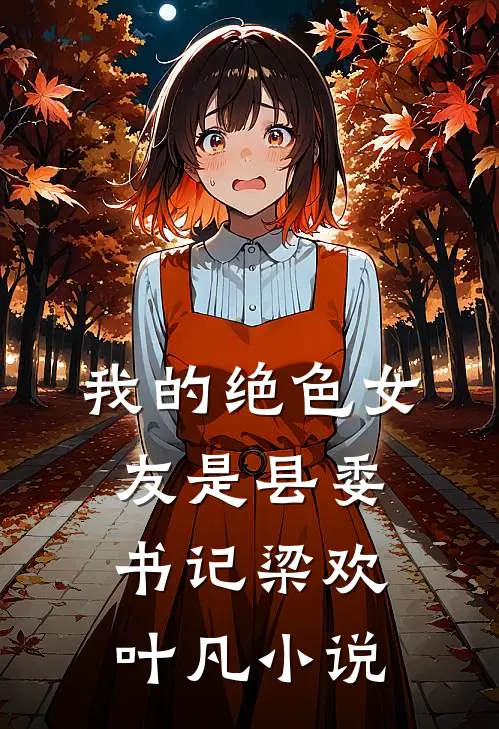 我的绝色女友是县委书记梁欢叶凡小说