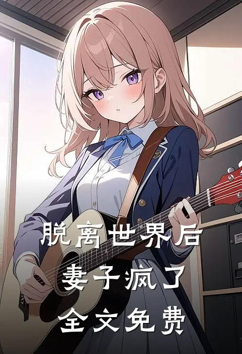 脱离世界后，妻子疯了全文免费
