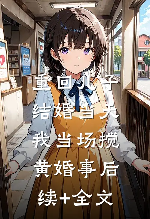 重回儿子结婚当天，我当场搅黄婚事后续+全文