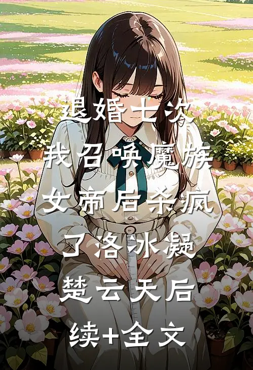 退婚七次，我召唤魔族女帝后杀疯了洛冰凝楚云天后续+全文