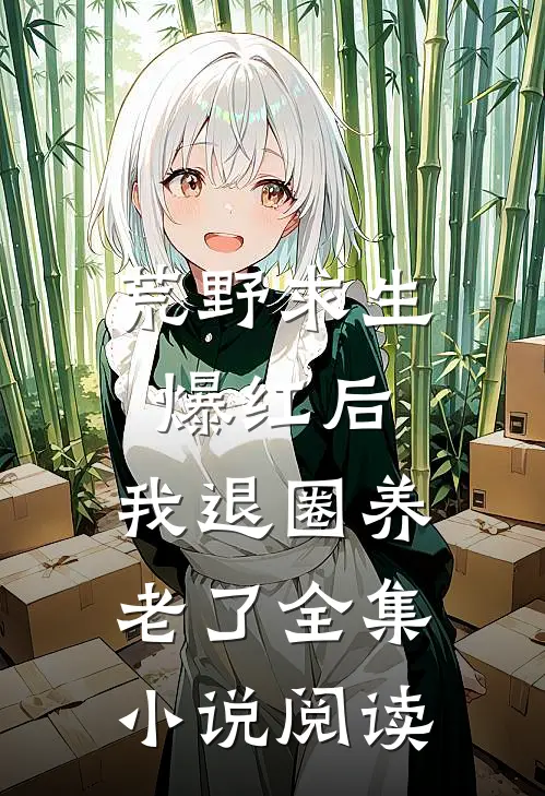 荒野求生爆红后，我退圈养老了全集小说阅读