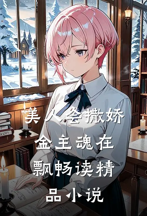 美人会撒娇，金主魂在飘畅读精品小说