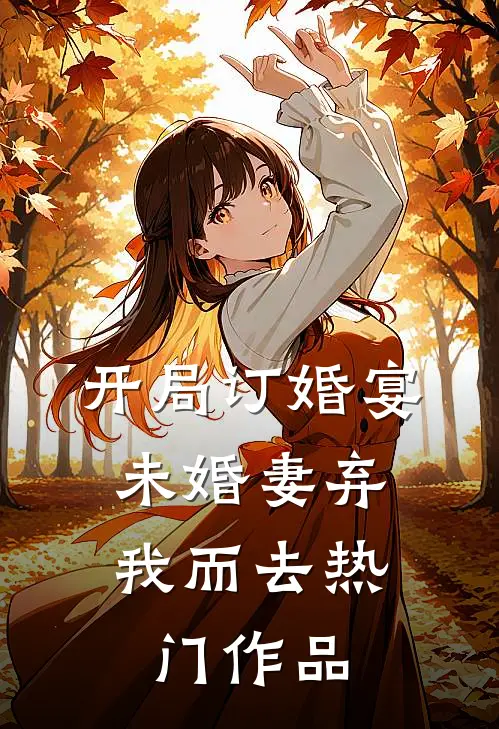 开局订婚宴，未婚妻弃我而去热门作品