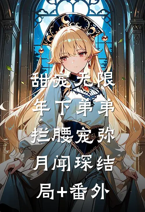 甜宠无限：年下弟弟拦腰宠弥月闻琛结局+番外