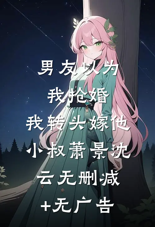 男友以为我抢婚，我转头嫁他小叔萧景沈云无删减+无广告