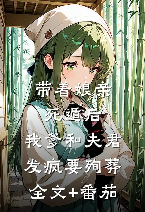 带着娘亲死遁后，我爹和夫君发疯要殉葬全文+番茄