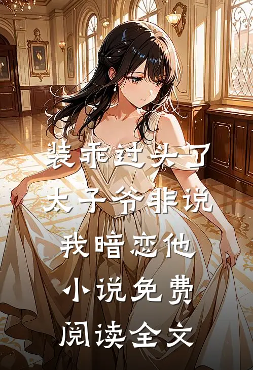 装乖过头了，太子爷非说我暗恋他小说免费阅读全文