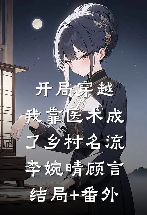 开局穿越，我靠医术成了乡村名流李婉晴顾言结局+番外