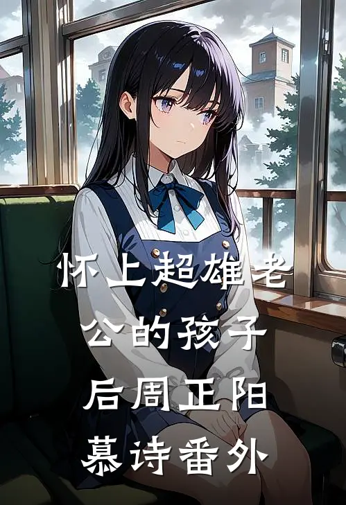 怀上超雄老公的孩子后周正阳慕诗番外