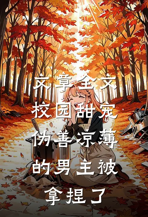 文章全文校园甜宠：伪善凉薄的男主被拿捏了