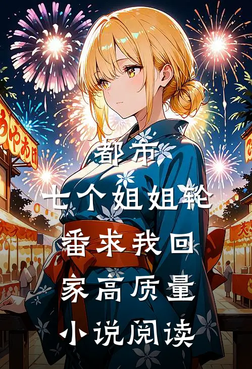 都市：七个姐姐轮番求我回家高质量小说阅读