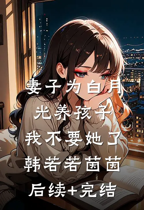 妻子为白月光养孩子，我不要她了韩若若茵茵后续+完结