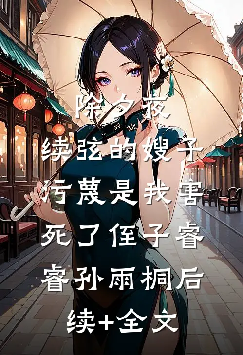 除夕夜，续弦的嫂子污蔑是我害死了侄子睿睿孙雨桐后续+全文