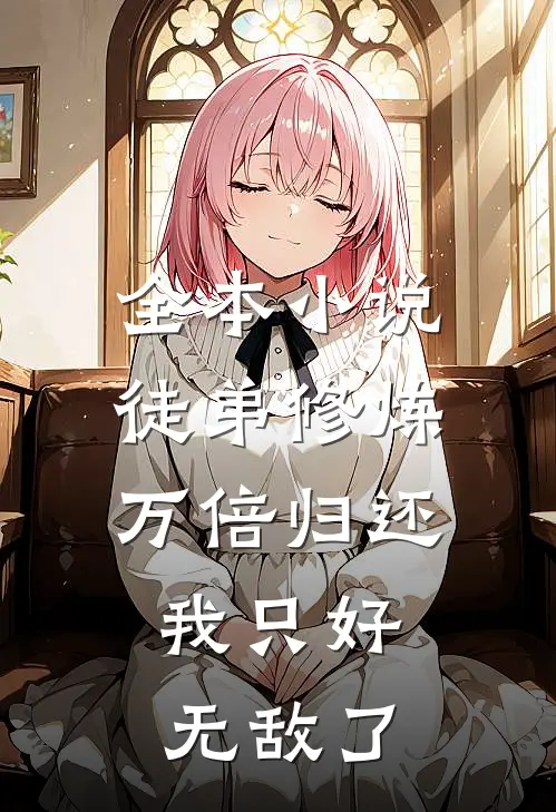 全本小说徒弟修炼万倍归还，我只好无敌了