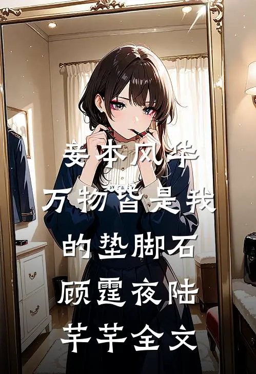 妾本风华，万物皆是我的垫脚石顾霆夜陆芊芊全文