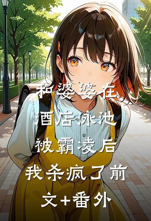 和婆婆在酒店泳池被霸凌后，我杀疯了前文+番外