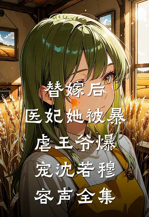 替嫁后，医妃她被暴虐王爷爆宠沈若穆容声全集