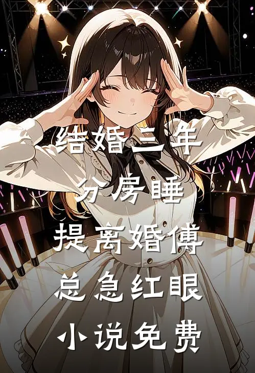 结婚三年分房睡，提离婚傅总急红眼小说免费