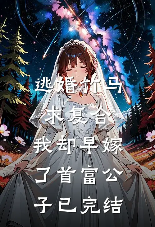 逃婚竹马求复合，我却早嫁了首富公子已完结