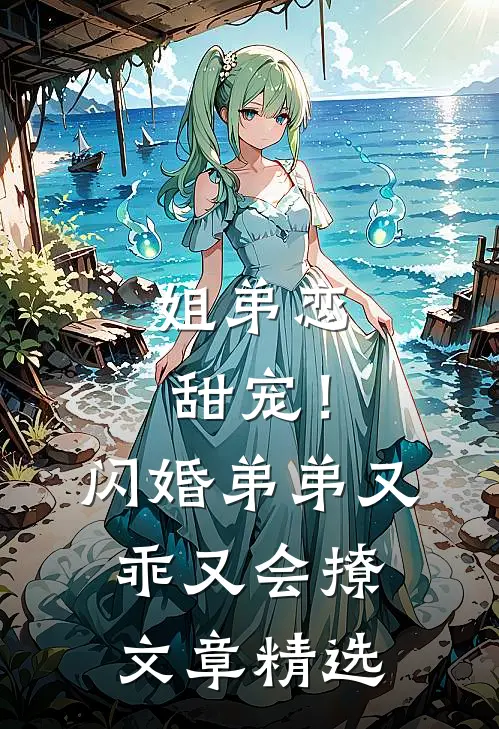 姐弟恋甜宠！闪婚弟弟又乖又会撩文章精选