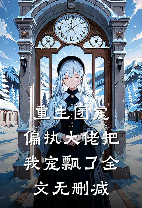 重生团宠：偏执大佬把我宠飘了全文无删减