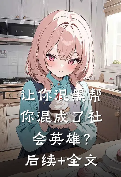让你混黑帮，你混成了社会英雄？后续+全文
