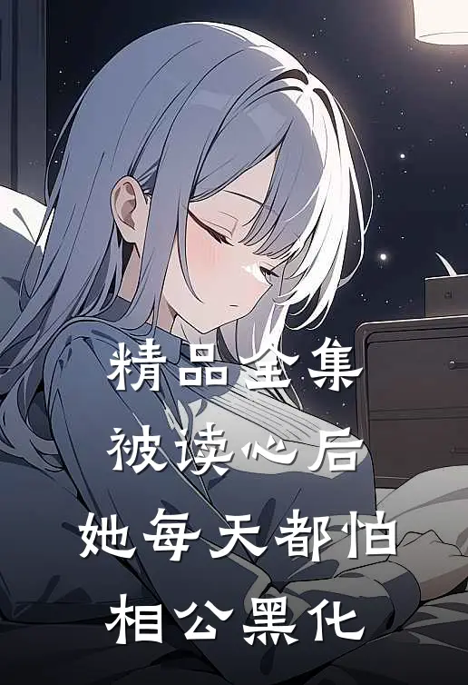 精品全集被读心后，她每天都怕相公黑化