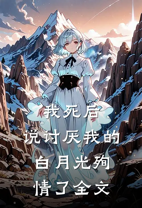 我死后，说讨厌我的白月光殉情了全文