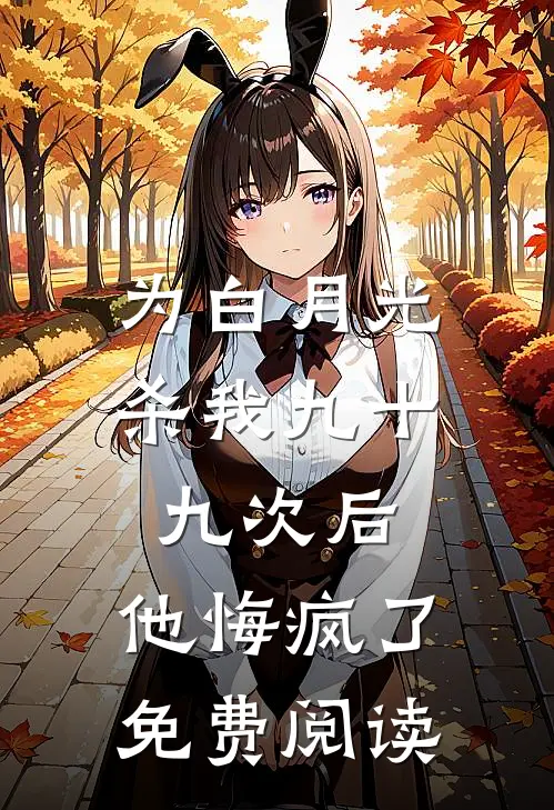 为白月光杀我九十九次后，他悔疯了免费阅读