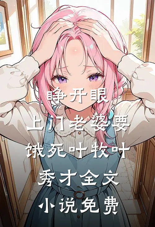 睁开眼：上门老婆要饿死叶牧叶秀才全文小说免费